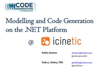 Modelling and Code Generation
on the .NET Platform
       @
           Rubén Jiménez          rjimenez@icinetic.com
                                  @rubenjmarrufo

           Pedro J. Molina, PhD   pjmolina@icinetic.com
                                  @pmolinam
 