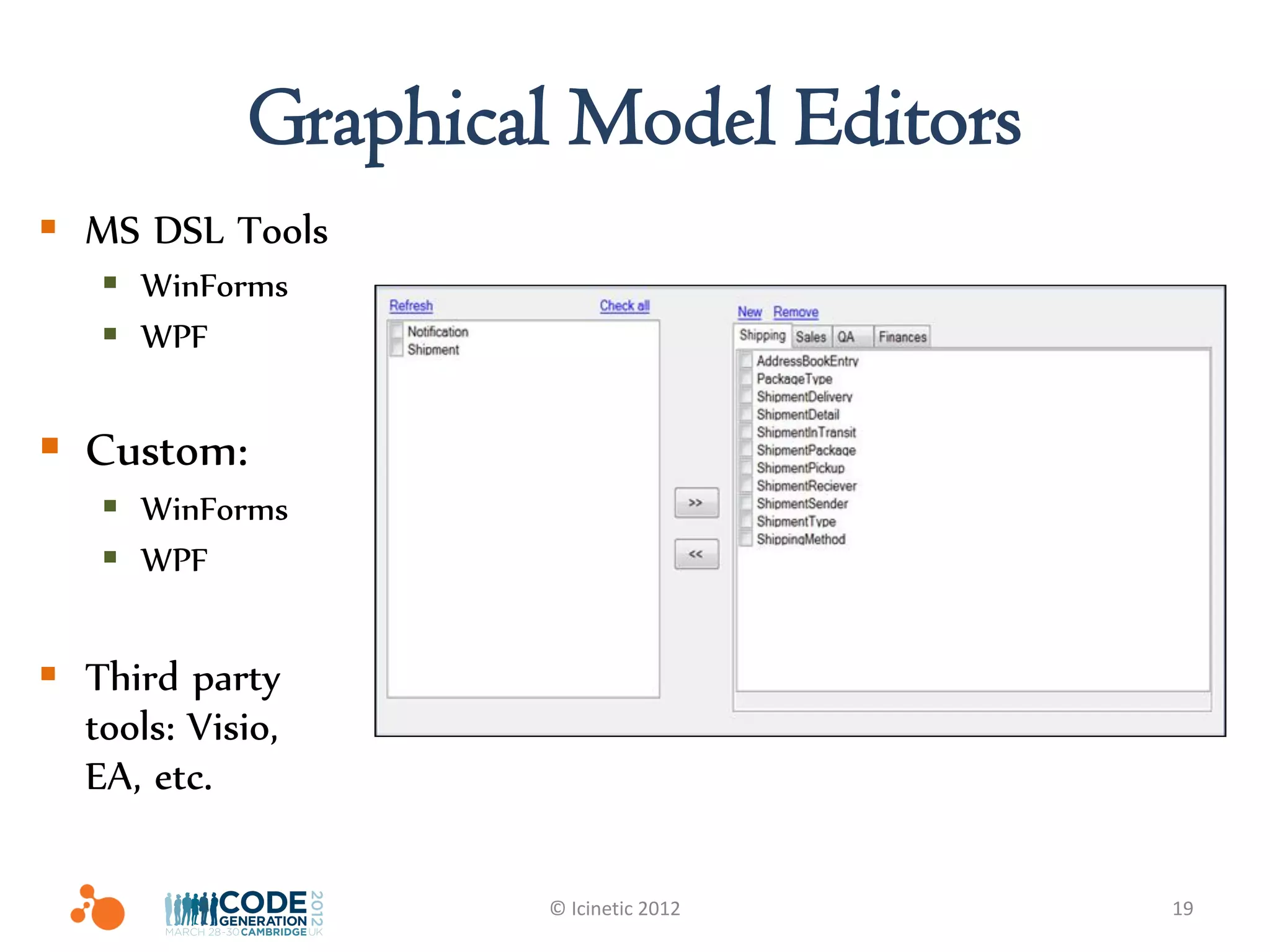 Graphical Model Editors
 MS DSL Tools
    WinForms
    WPF


 Custom:
    WinForms
    WPF


 Third party
  tools: Visio,
  EA, etc.

                    © Icinetic 2012   19
 