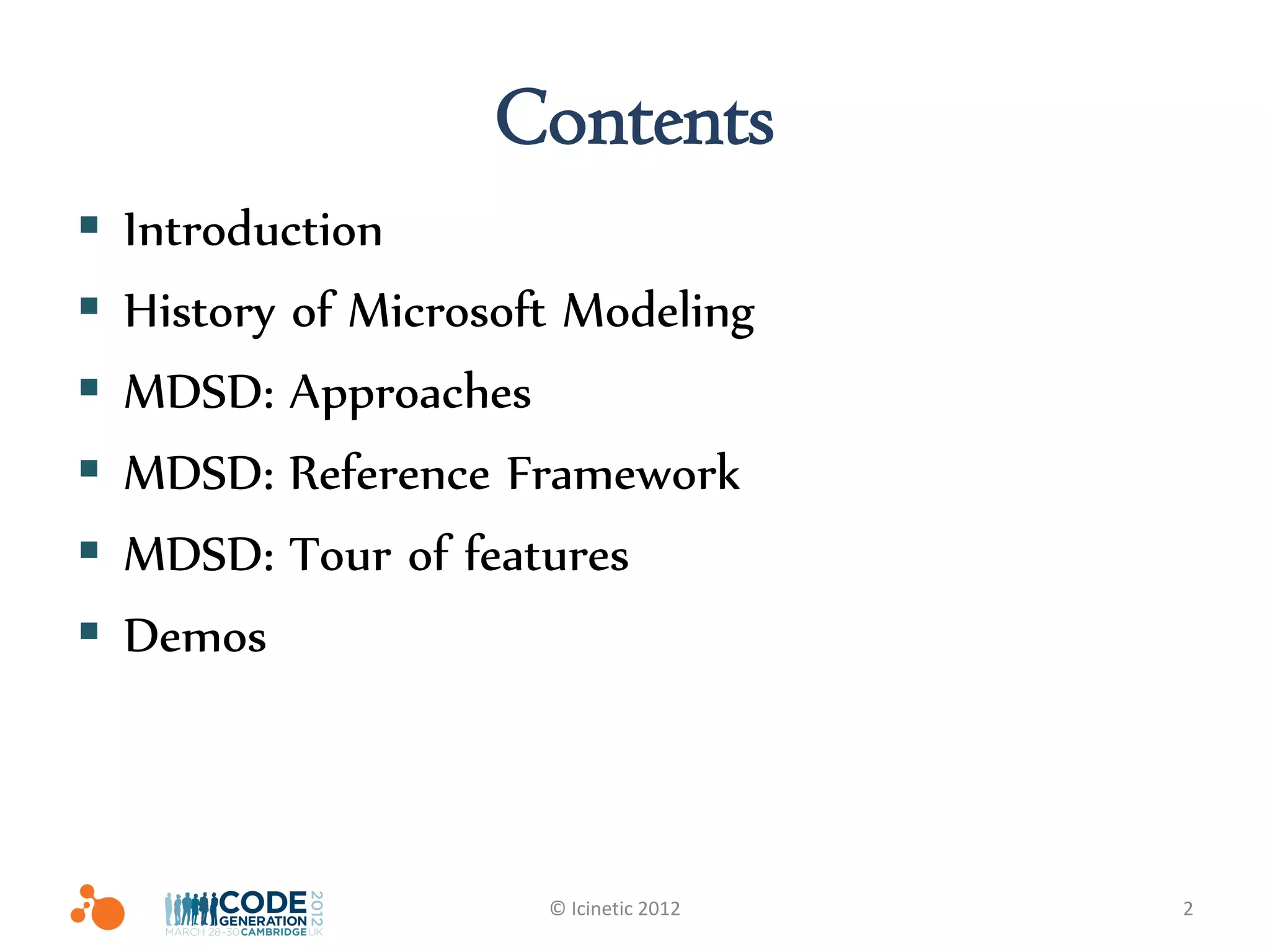 Contents
   Introduction
   History of Microsoft Modeling
   MDSD: Approaches
   MDSD: Reference Framework
   MDSD: Tour of features
   Demos



                       © Icinetic 2012   2
 