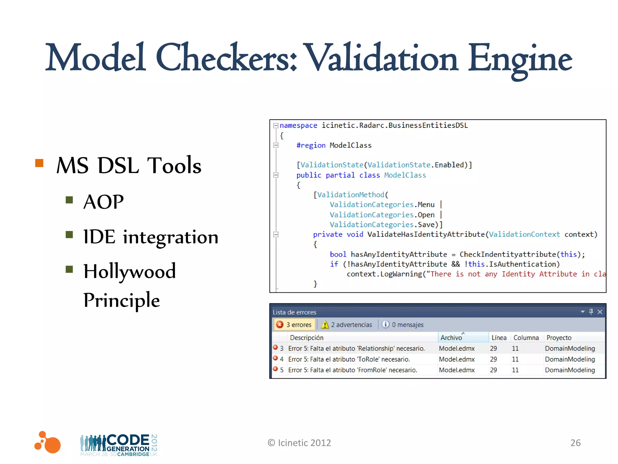 Model Checkers: Validation Engine

 MS DSL Tools
   AOP
   IDE integration
   Hollywood
    Principle




                      © Icinetic 2012   26
 