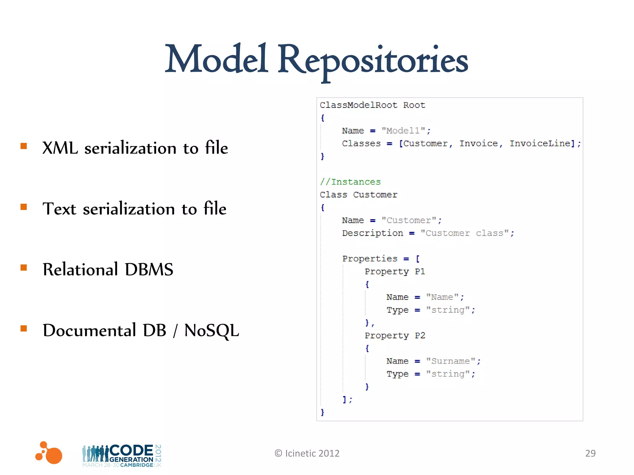 Model Repositories
 XML serialization to file

 Text serialization to file

 Relational DBMS

 Documental DB / NoSQL




                               © Icinetic 2012   29
 