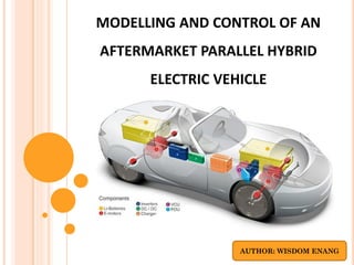 MODELLING AND CONTROL OF AN
AFTERMARKET PARALLEL HYBRID
      ELECTRIC VEHICLE




                  AUTHOR: WISDOM ENANG
 