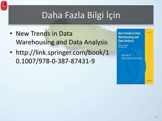 Daha Fazla Bilgi İçin
• New Trends in Data
Warehousing and Data Analysis
• http://link.springer.com/book/1
0.1007/978-0-387-87431-9
15
 