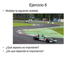 Ejercicio 8
• Modelar la siguiente realidad
• ¿Qué aspecto es importante?
• ¿De qué depende la importancia?
 