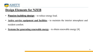 Design Elements for NZEB
• Passive building design – to reduce energy load.
• Active service equipment and facilities - to maintain the interior atmosphere and
resident comfort.
• Systems for generating renewable energy – to obtain renewable energy [4].
8
 