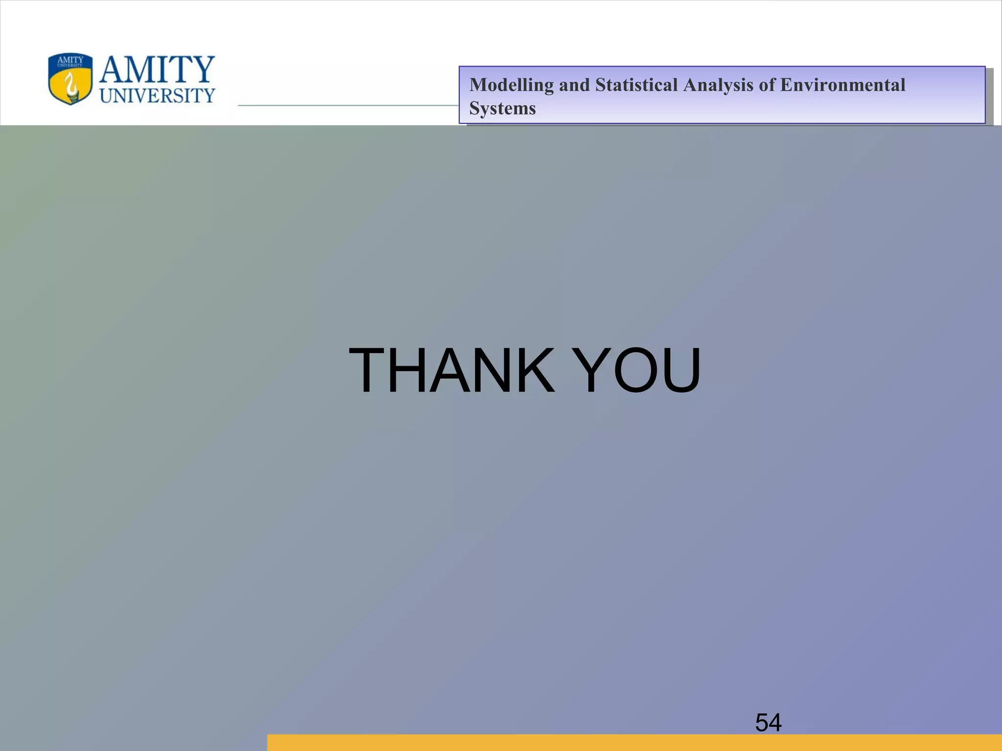 Amity Business School, Noida
THANK YOU
54
Modelling and Statistical Analysis of Environmental
Systems
Modelling and Statistical Analysis of Environmental
Systems
 