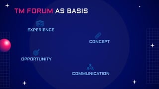 TM FORUM AS BASIS
EXPERIENCE
CONCEPT
OPPORTUNITY
COMMUNICATION
 