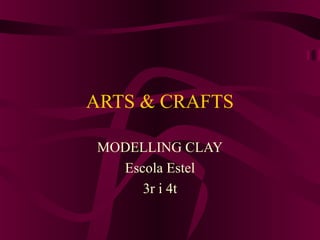 ARTS & CRAFTS
MODELLING CLAY
Escola Estel
3r i 4t
 