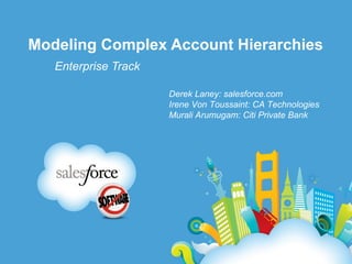 Modeling Complex Account Hierarchies
   Enterprise Track

                      Derek Laney: salesforce.com
                      Irene Von Toussaint: CA Technologies
                      Murali Arumugam: Citi Private Bank
 