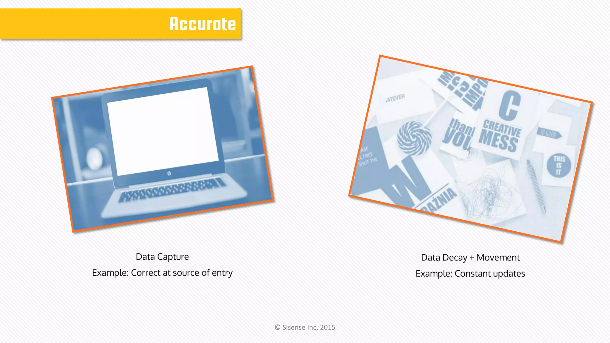 Accurate
Data Capture
Example: Correct at source of entry
Data Decay + Movement
Example: Constant updates
© Sisense Inc, 2015
 