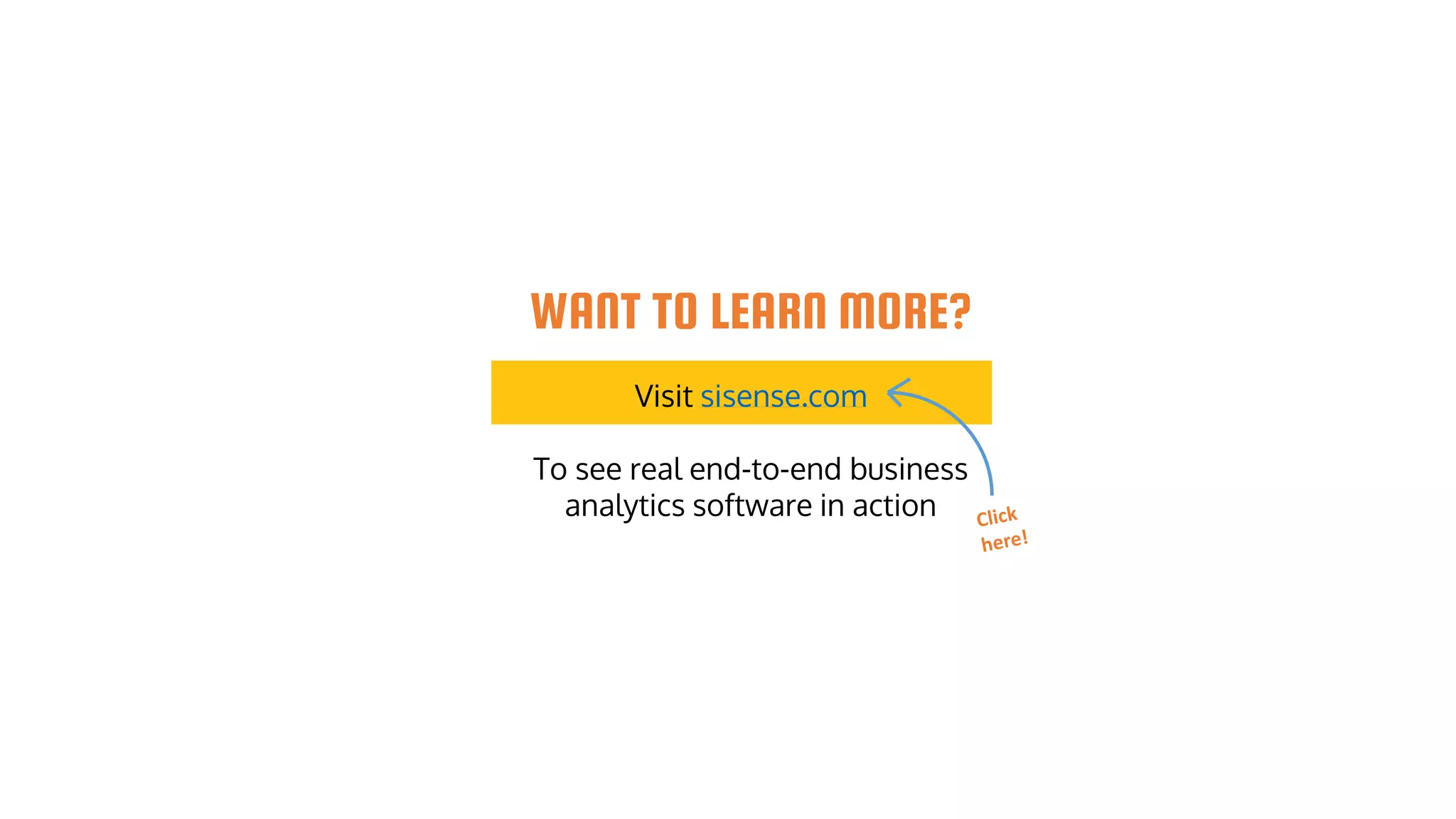 WANT TO LEARN MORE?
Visit sisense.com
To see real end-to-end business
analytics software in action
 