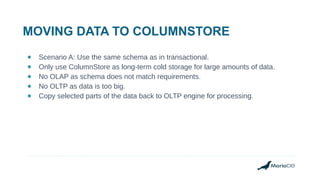 MOVING DATA TO COLUMNSTORE
● Scenario A: Use the same schema as in transactional.
● Only use ColumnStore as long-term cold...