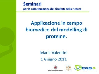 Applicazione	
  in	
  campo	
  
biomedico	
  del	
  modelling	
  di	
  
        proteine.

        Maria	
  Valen*ni
        1	
  Giugno	
  2011
 