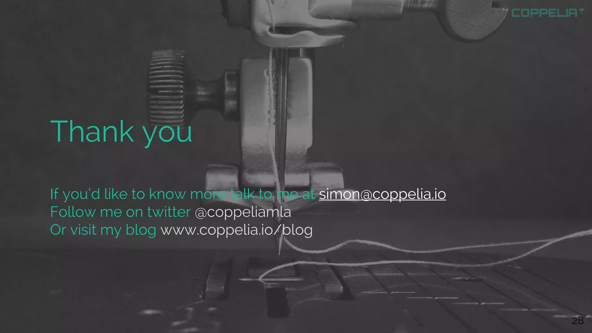 28
Thank you
If you’d like to know more talk to me at simon@coppelia.io
Follow me on twitter @coppeliamla
Or visit my blog www.coppelia.io/blog
 