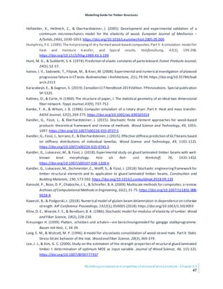 Modelling Guide for Timber Structures
Modelling processes and properties of structural wood products - Chapter 4.3
47
Hofstetter, K., Hellmich, C., & Eberhardsteiner, J. (2005). Development and experimental validation of a
continuum micromechanics model for the elasticity of wood. European Journal of Mechanics –
A/Solids,24(6), 1030-1053.https://doi.org/10.1016/j.euromechsol.2005.05.006
Humphrey,P.E. (1989).The hotpressingof dry-formed wood-based composites.Part II. A simulation model for
heat and moisture transfer, and typical results. Holzforschung, 43(3), 199-206.
https://doi.org/10.1515/hfsg.1989.43.3.199
Hunt, M. O., & Suddarth, S. K. (1974).Prediction of elastic constants of particleboard.Forest Products Journal,
24(5),52-57.
Ivanov, I. V., Sadowski, T., Filipiak, M., & Knec,M. (2008).Experimental and numerical investigation of plywood
progressive failure in CTtests. Budownictwo i Architectura, 2(1),79-94.https://doi.org/10.35784/bud-
arch.2313
Karacabeyli, E., & Gagnon, S. (2019).Canadian CLTHandbook 2019 Edition. FPInnovations. Special publication
SP-532E.
Kallmes, O., & Corte, H. (1960).The structure of paper, I. The statistical geometry of an ideal two dimensional
fiber network. Tappi Journal,43(9), 737-752.
Kamke, F. A., & Wilson, J. B. (1986). Computer simulation of a rotary dryer. Part II: Heat and mass transfer.
AIChE Journal, 32(2),269-275.https://doi.org/10.1002/aic.690320214
Kandler, G., Füssl, J., & Eberhardsteiner, J. (2015). Stochastic finite element approaches for wood-based
products: theoretical framework and review of methods. Wood Science and Technology, 49, 1055-
1097.https://doi.org/10.1007/s00226-015-0737-5
Kandler,G., Füssl, J., Serrano,E., & Eberhardsteiner,J.(2015).Effective stiffnessprediction of GLTbeams based
on stiffness distributions of individual lamellas. Wood Science and Technology, 49, 1101-1121.
https://doi.org/10.1007/s00226-015-0745-5
Kandler, G., Lukacevic,M., & Füssl, J. (2018).Experimental study on glued laminated timber beams with well-
known knot morphology. Holz als Roh- und Werkstoff, 76, 1435-1452.
https://doi.org/10.1007/s00107-018-1328-6
Kandler, G., Lukacevic,M., Zechmeister,C., Wolff, S., & Füssl, J. (2018).Stochastic engineeringframework for
timber structural elements and its application to glued laminated timber beams. Construction and
Building Materials, 190, 573-592.https://doi.org/10.1016/j.conbuildmat.2018.09.129
Kanouté, P., Boso, D. P.,Chaboche,J. L., & Schrefler,B.A.(2009).Multiscale methods for composites: a review.
Archives of Computational Methodsin Engineering,16(1),31-75.https://doi.org/10.1007/s11831-008-
9028-8
Kawecki, B., & Podgorski,J. (2018).Numerical model of glulam beam delamination in dependence on cohesive
strength. AIP Conference Proceedings, 1922(1),050005 (2018).https://doi.org/10.1063/1.5019059
Kline,D. E., Woeste,F. E., & Bendtsen,B. A. (1986).Stochastic model for modulus of elasticity of lumber.Wood
and Fiber Science, 18(2),228-238.
Kreuzinger H. (1999). Platten, scheiben und schalen—ein berechnungsmodell für gängige statikprogramme.
Bauen mit Holz, 1, 34-39.
Lang, E. M., & Wolcott, M. P. (1996).A model for viscoelastic consolidation of wood-strand mats. Part II: Static
Stress-Strain behavior of the mat. Wood and Fiber Science, 28(3),369-379.
Lee,J. J., & Kim, G. C. (2000).Study on the estimation of the strength propertiesof structural glued laminated
timber I: determination of optimum MOE as input variable. Journal of Wood Science, 46, 115-121.
https://doi.org/10.1007/BF00777357
 
