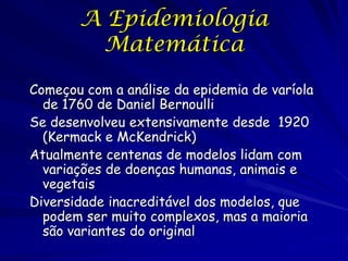 A Epidemiologia
         Matemática

Começou com a análise da epidemia de varíola
  de 1760 de Daniel Bernoulli
Se desenvo...