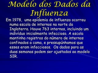 Modelo dos Dados da
    Influenza
Em 1978, uma epidemia de influenza ocorreu
 numa escola de internos na norte da
 Inglate...