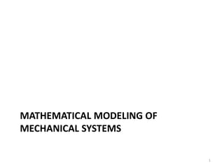 MATHEMATICAL MODELING OF
MECHANICAL SYSTEMS
1
 