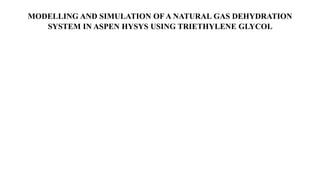 MODELLING AND SIMULATION OF A NATURAL GAS DEHYDRATION
SYSTEM IN ASPEN HYSYS USING TRIETHYLENE GLYCOL
 