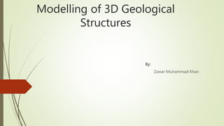 Modelling of 3D Geological
Structures
By:
Zawar Muhammad Khan
 