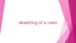 Modelling of a room
 