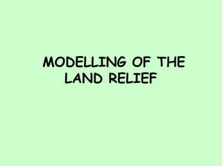 MODELLING OF THE
LAND RELIEF
 