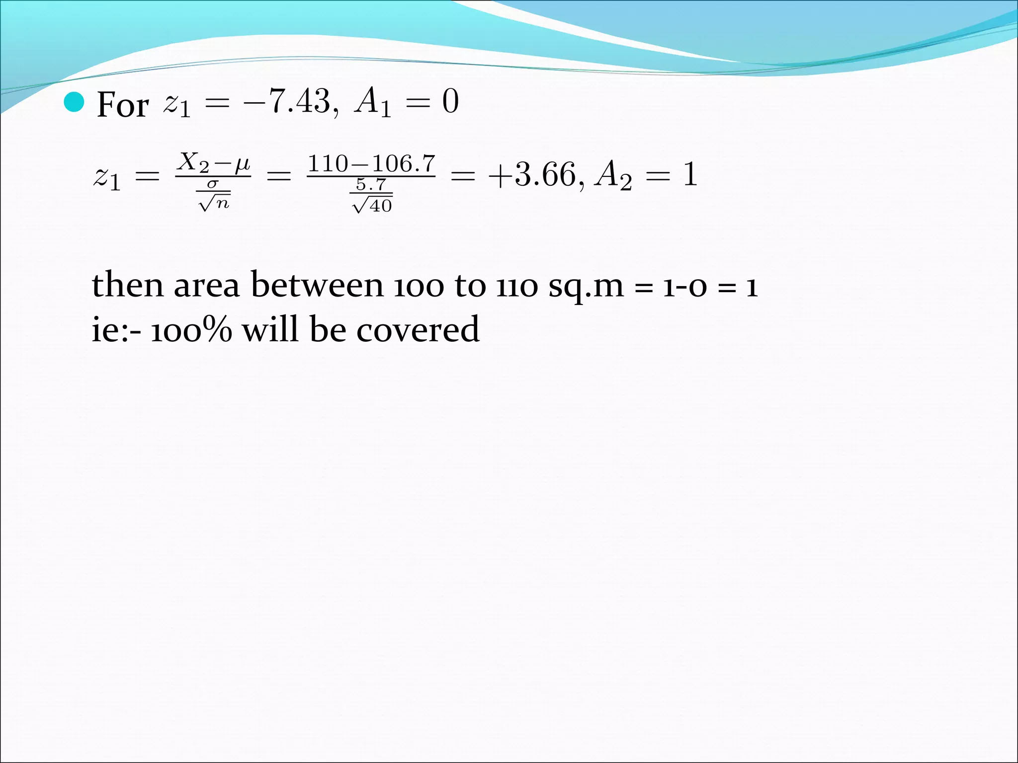 For

then area between 100 to 110 sq.m = 1-0 = 1
ie:- 100% will be covered

 