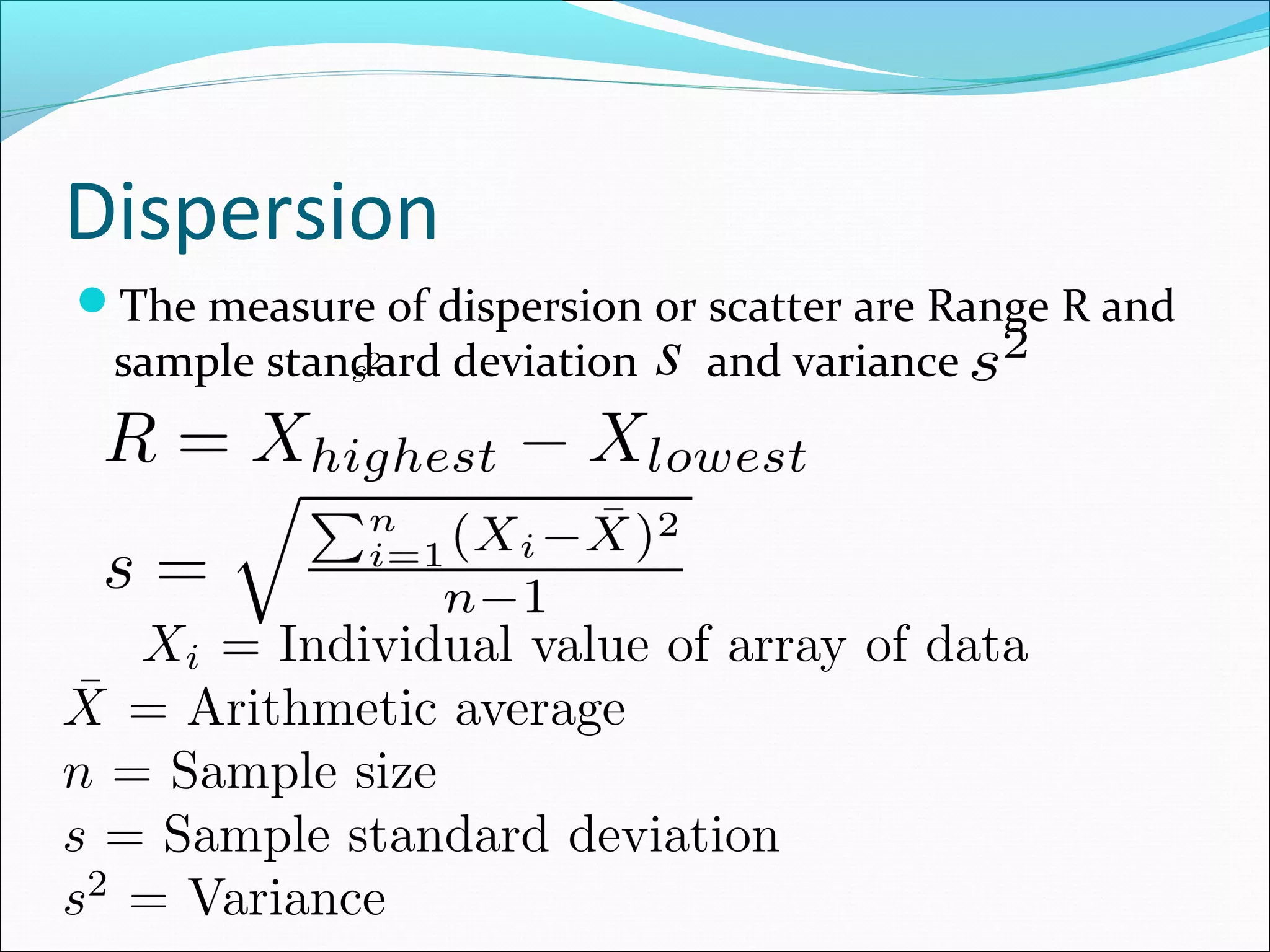 Dispersion
The measure of dispersion or scatter are Range R and

sample standard deviation

s

and variance

 