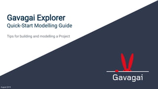 August 2019
Gavagai Explorer
Quick-Start Modelling Guide
Tips for building and modelling a Project
 