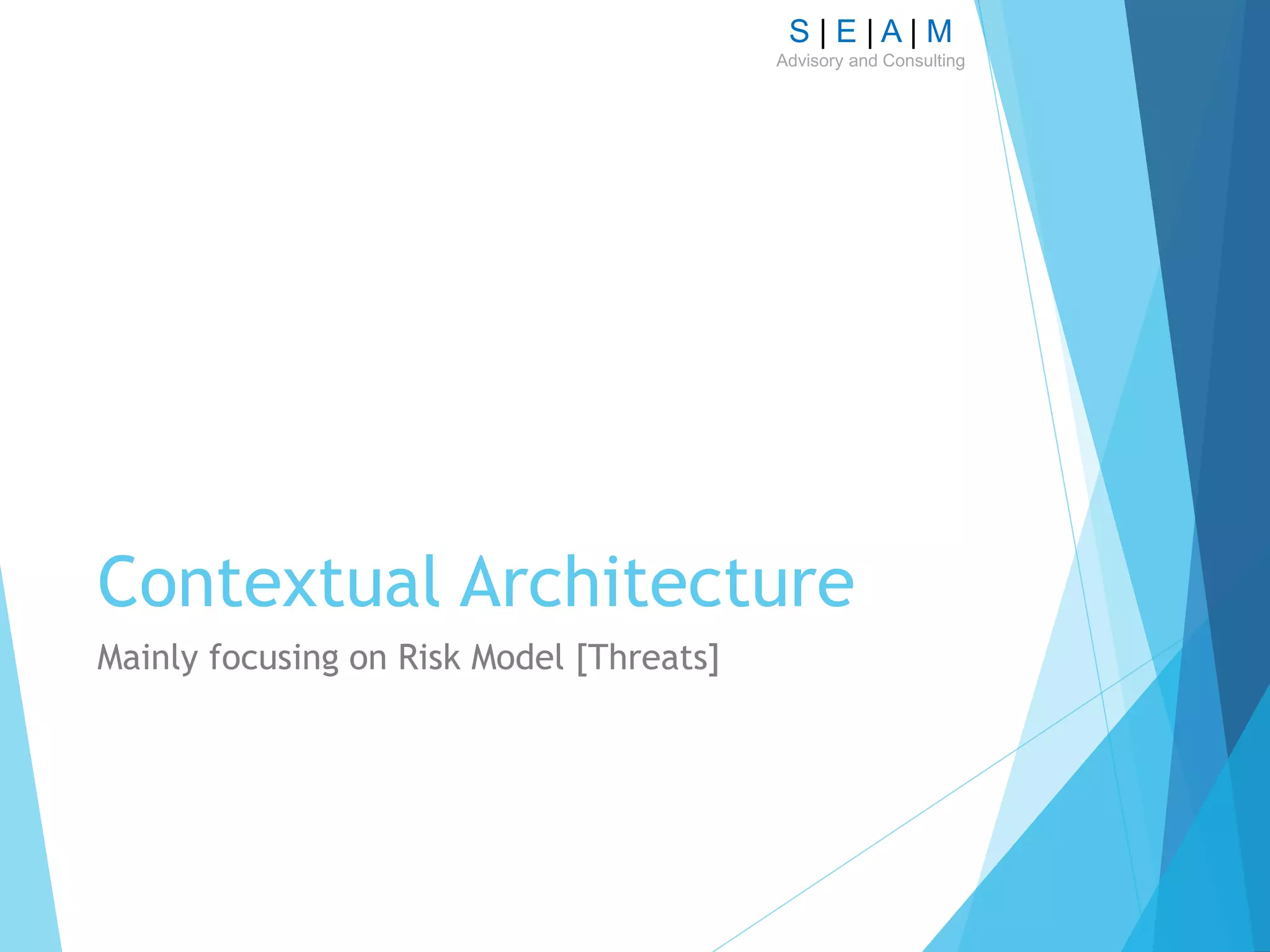 S | E | A | M
Advisory and Consulting
Contextual Architecture
Mainly focusing on Risk Model [Threats]
 