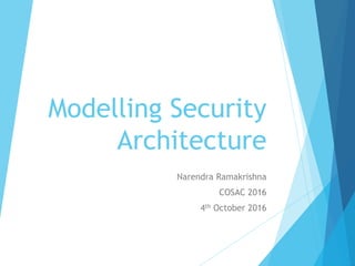 Modelling Security
Architecture
Narendra Ramakrishna
COSAC 2016
4th October 2016
 