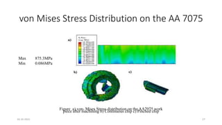 von Mises Stress Distribution on the AA 7075
Max 875.3MPa
Min 0.086MPa
Figure a) von- Mises Stress distribution on the AA7075 work
piece after machining b) Continuous chip c) Pinched chip
16-10-2022 27
 