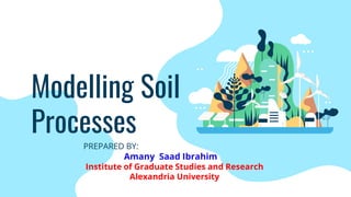 Modelling Soil
Processes
PREPARED BY:
Amany Saad Ibrahim
Institute of Graduate Studies and Research
Alexandria University
 
