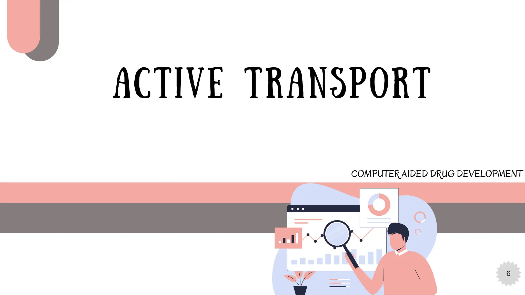 6
ACTIVE TRANSPORT
COMPUTER AIDED DRUG DEVELOPMENT
 