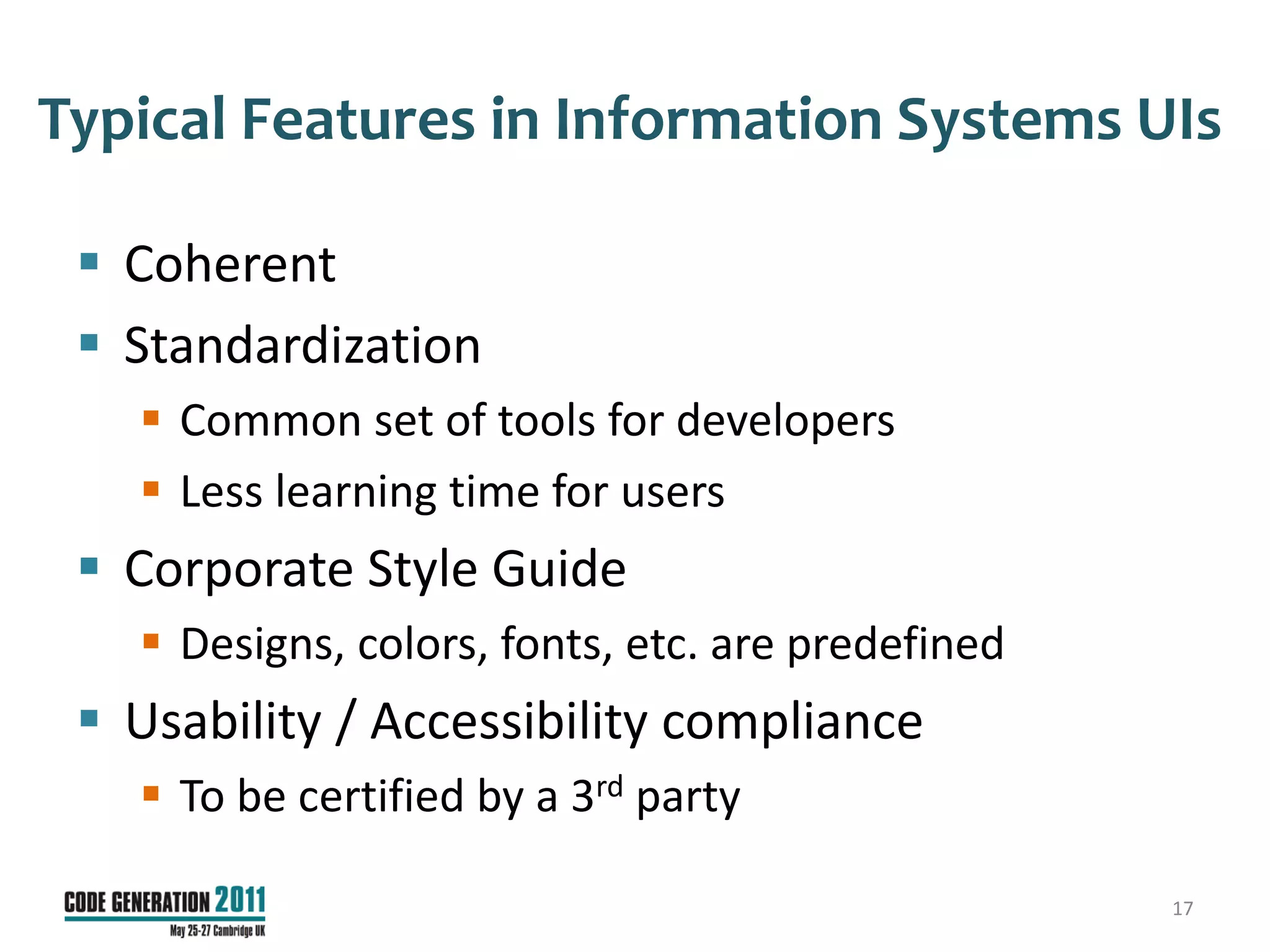 Typical Features in Information Systems UIs

  Coherent
  Standardization
    Common set of tools for developers
    Less learning time for users
  Corporate Style Guide
    Designs, colors, fonts, etc. are predefined
  Usability / Accessibility compliance
    To be certified by a 3rd party

                                                   17
 