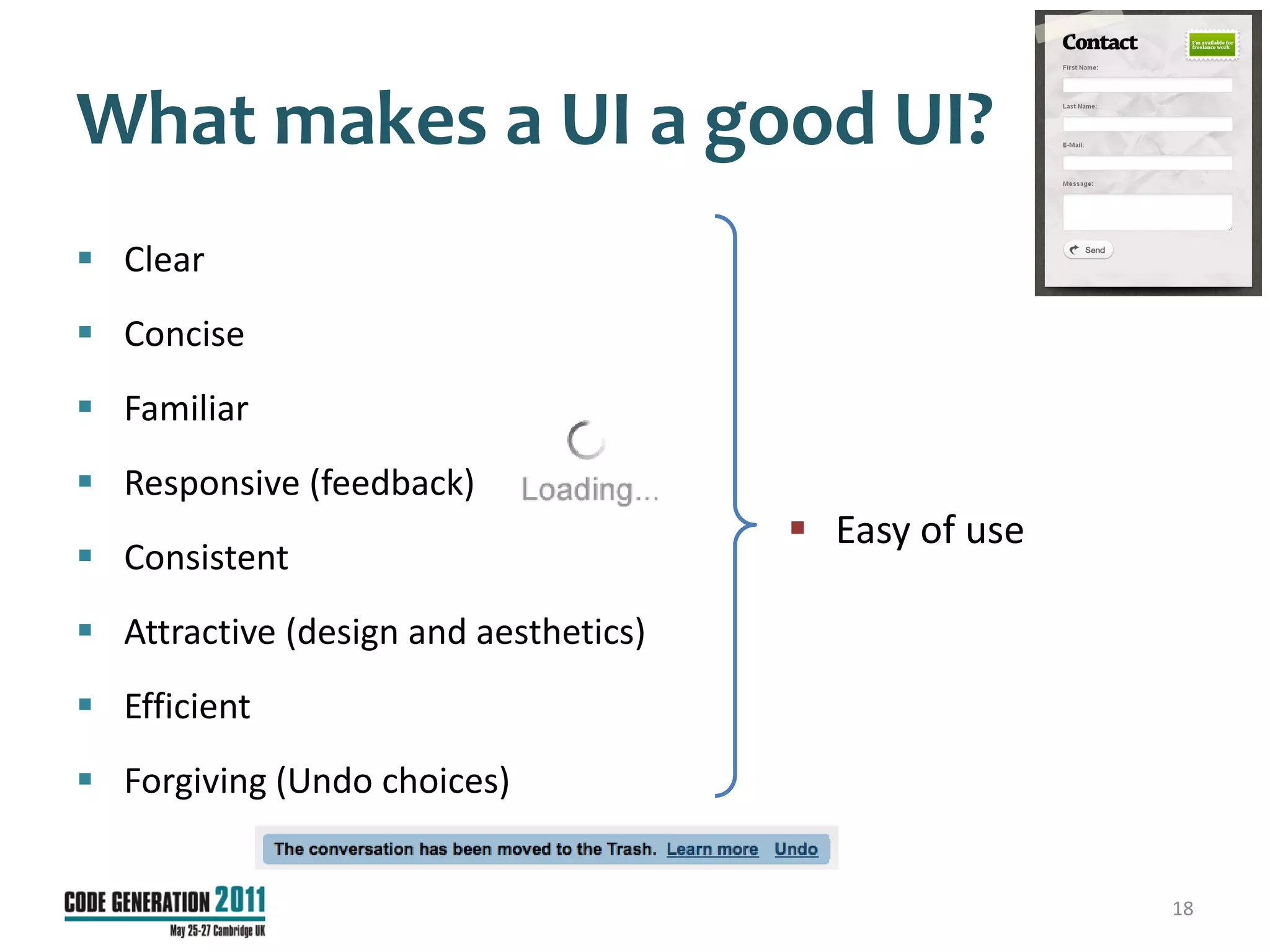 What makes a UI a good UI?
 Clear
 Concise
 Familiar
 Responsive (feedback)
                                        Easy of use
 Consistent
 Attractive (design and aesthetics)
 Efficient
 Forgiving (Undo choices)


                                                       18
 