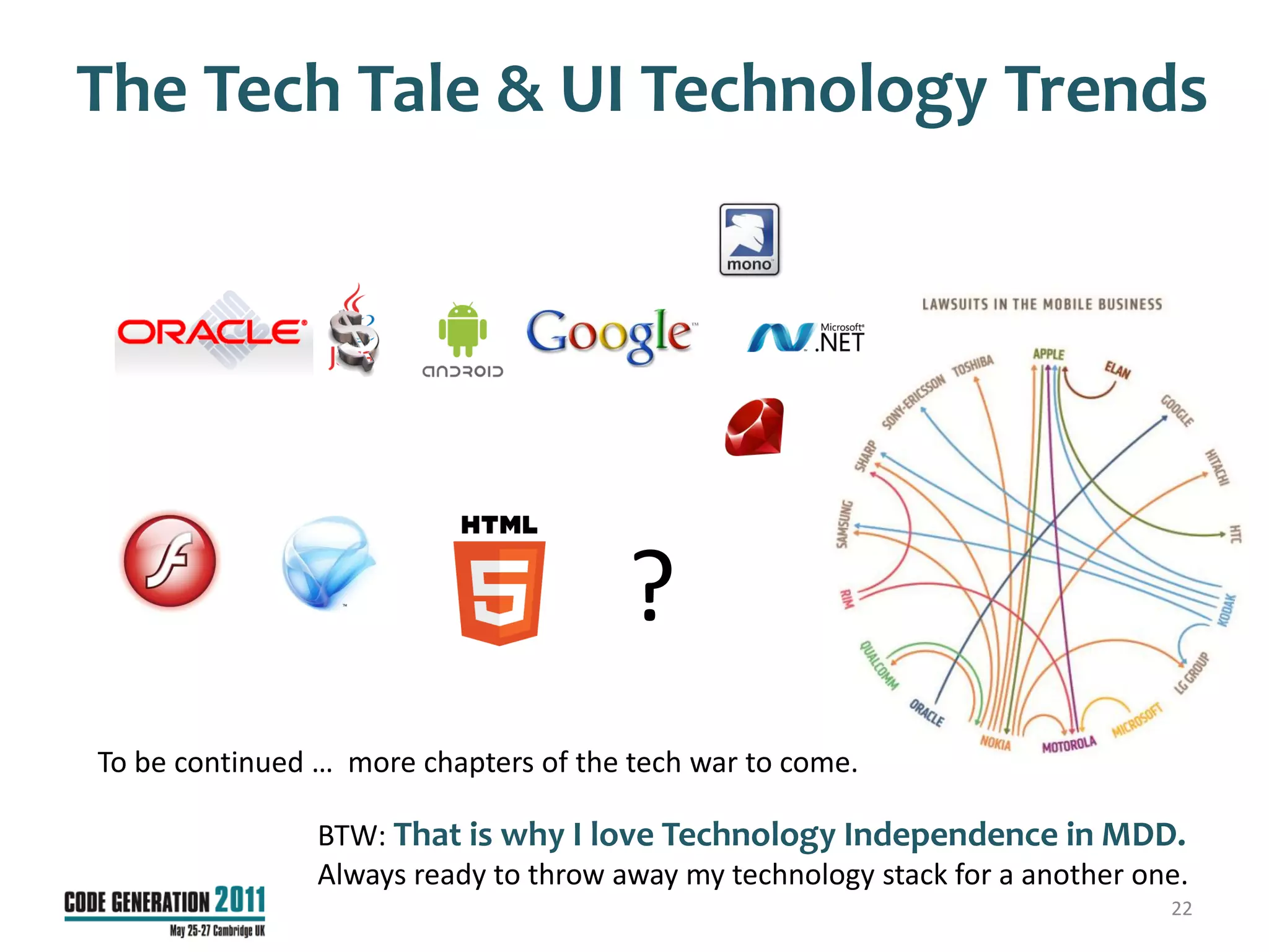 The Tech Tale & UI Technology Trends




                                       ?
To be continued … more chapters of the tech war to come.

                BTW: That is why I love Technology Independence in MDD.
                Always ready to throw away my technology stack for a another one.
                                                                               22
 