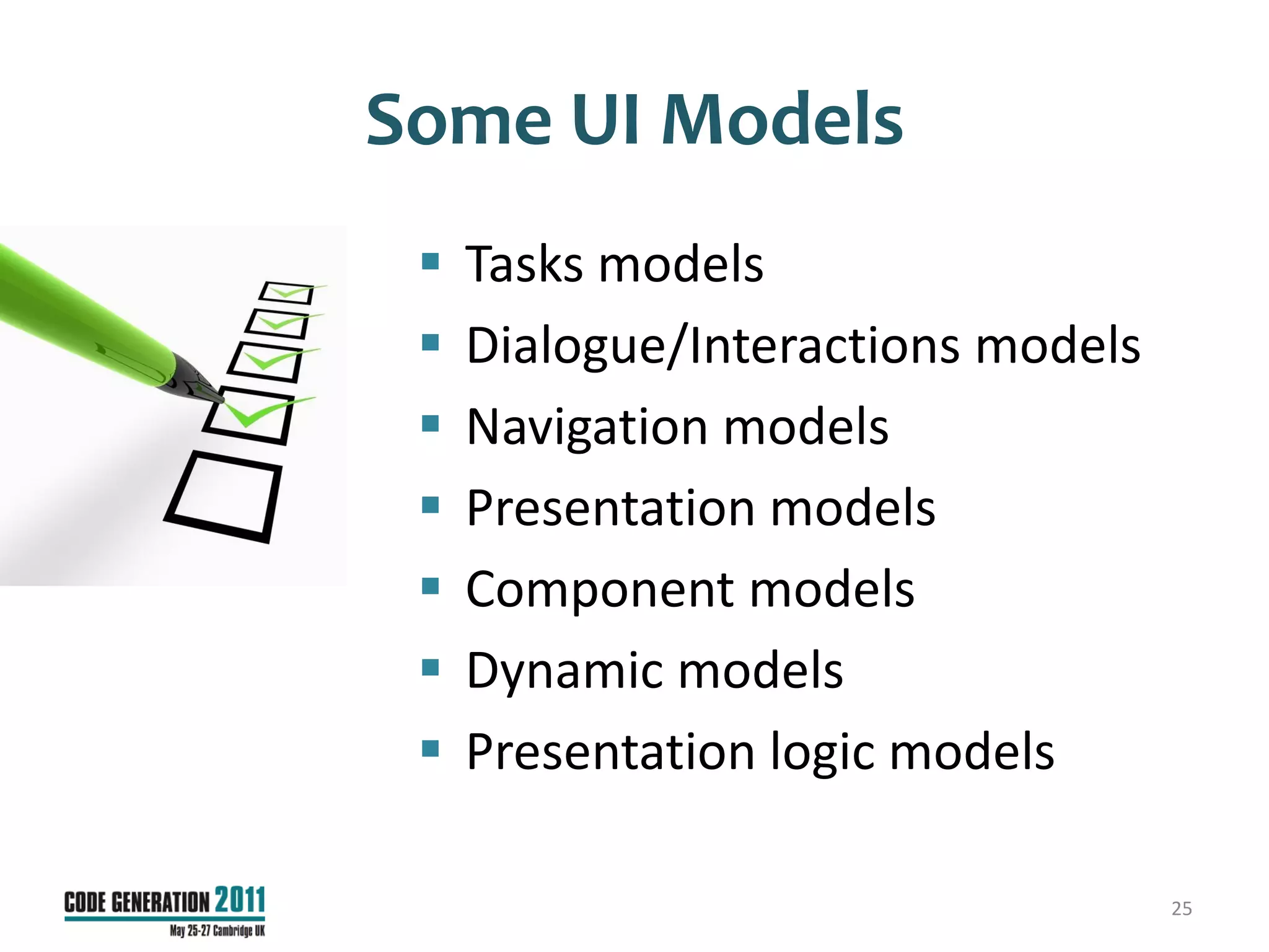 Some UI Models
    Tasks models
    Dialogue/Interactions models
    Navigation models
    Presentation models
    Component models
    Dynamic models
    Presentation logic models

                                    25
 