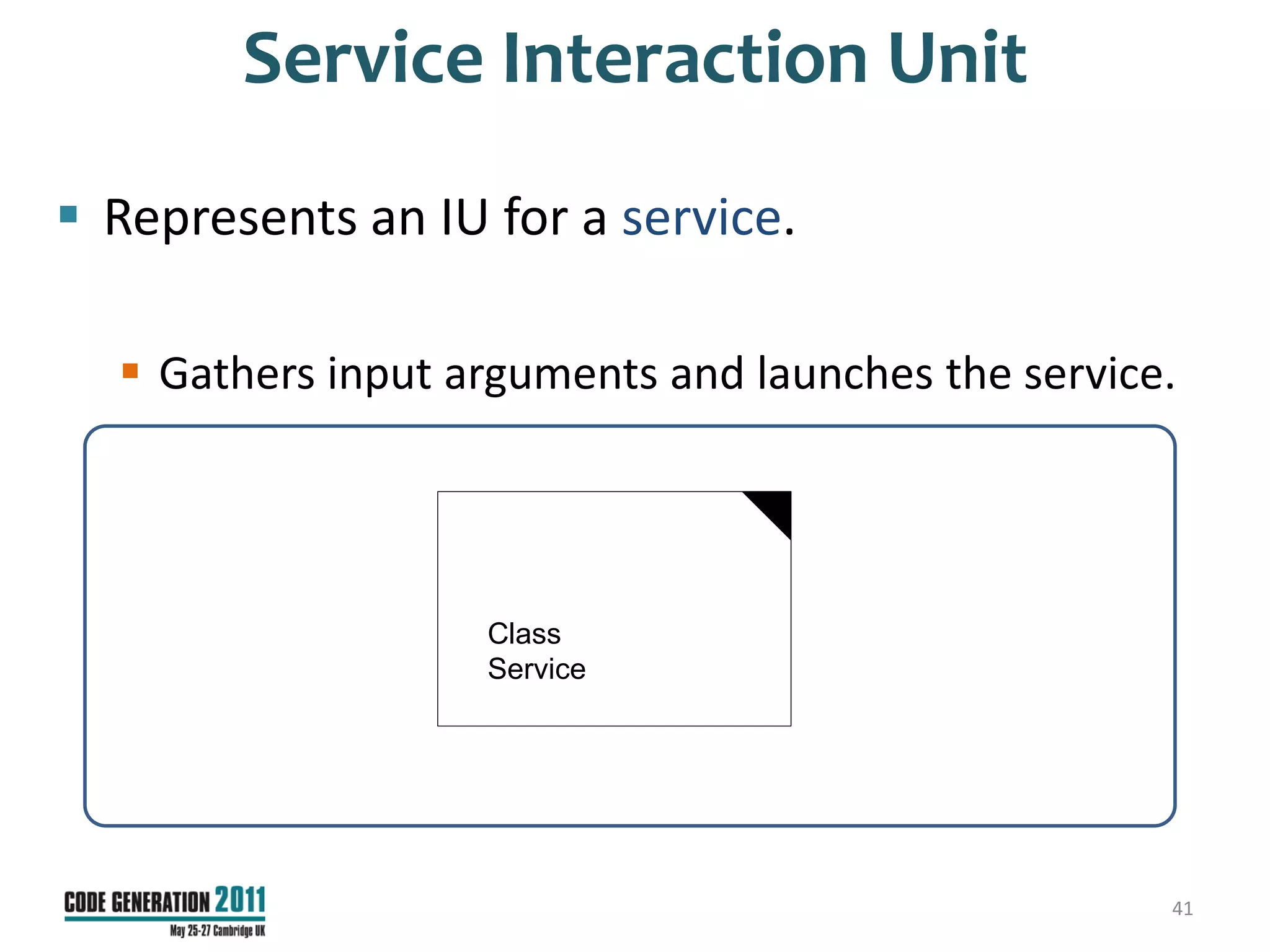 Service Interaction Unit
 Represents an IU for a service.

   Gathers input arguments and launches the service.




                   Class
                   Service




                                                    41
 
