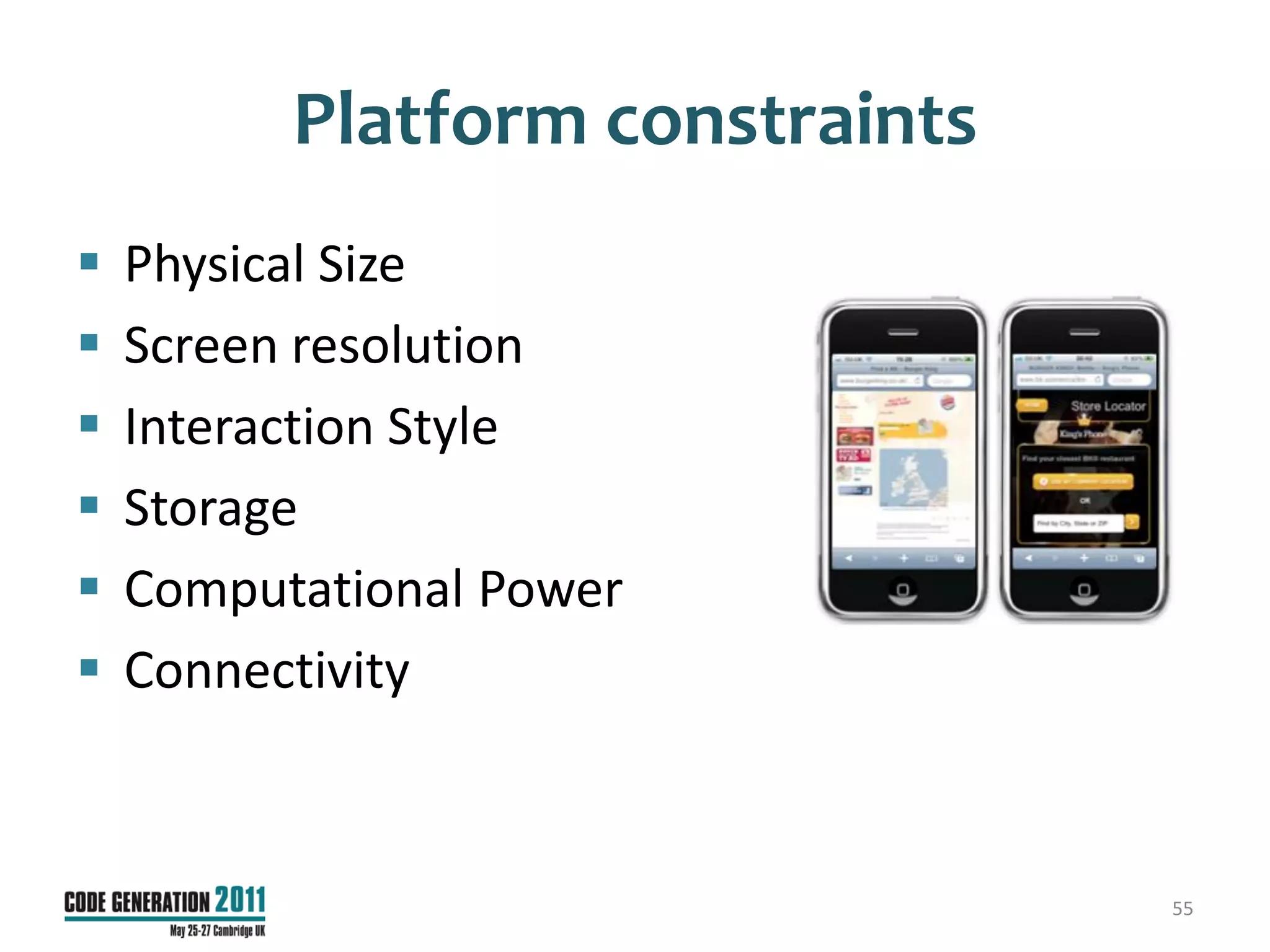 Platform constraints
   Physical Size
   Screen resolution
   Interaction Style
   Storage
   Computational Power
   Connectivity



                                 55
 