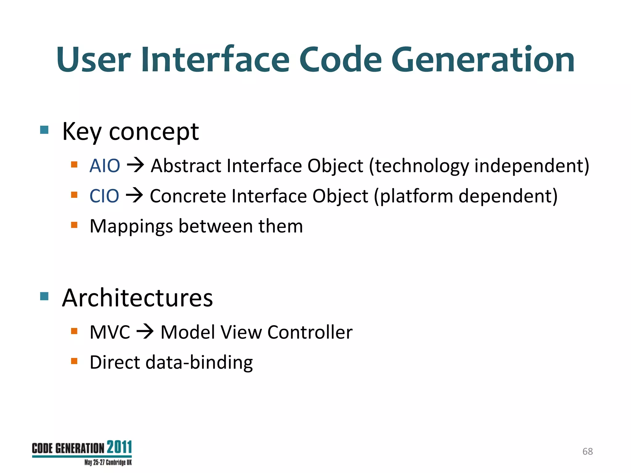 User Interface Code Generation
 Key concept
   AIO  Abstract Interface Object (technology independent)
   CIO  Concrete Interface Object (platform dependent)
   Mappings between them


 Architectures
   MVC  Model View Controller
   Direct data-binding



                                                           68
 