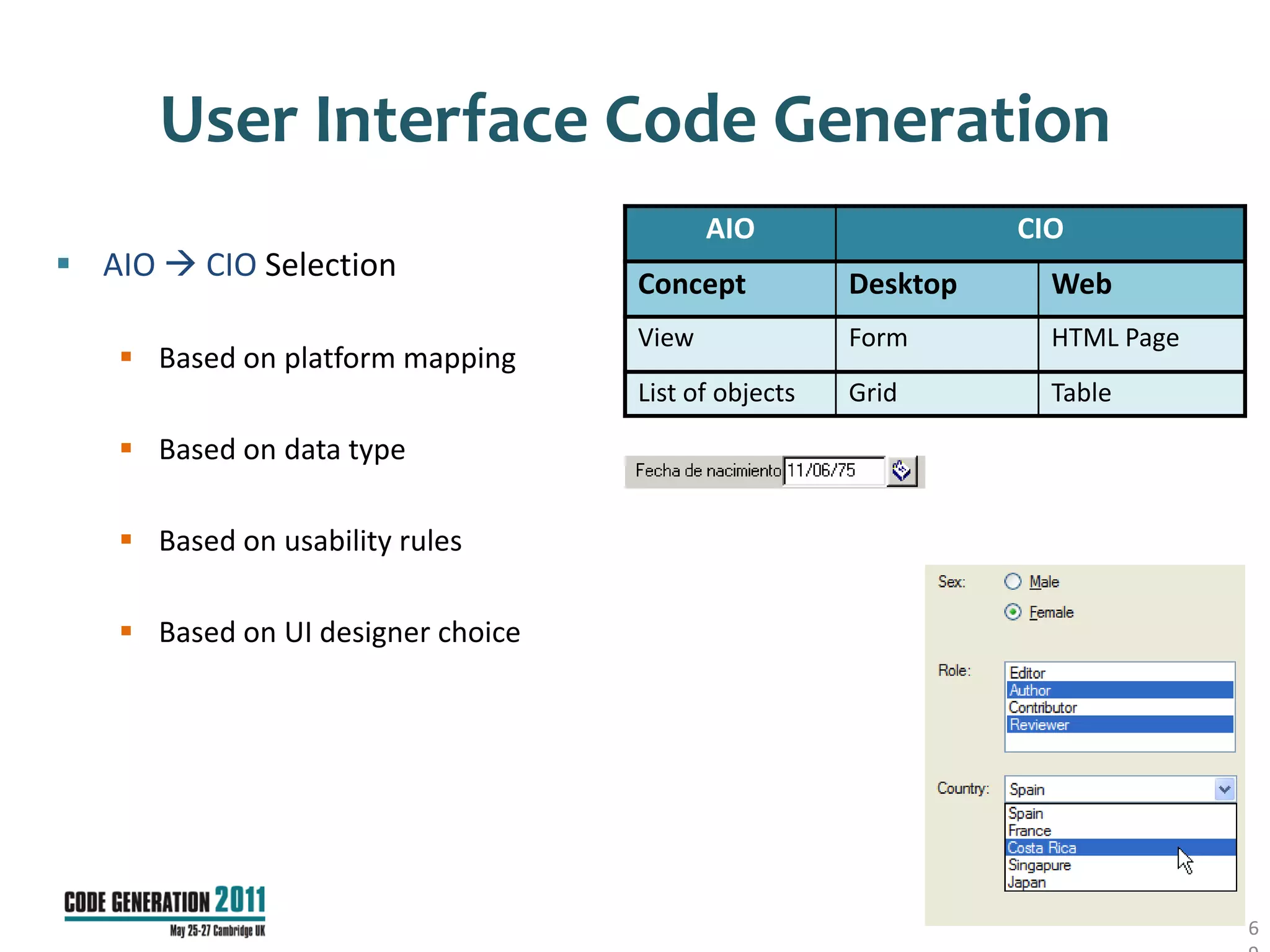 User Interface Code Generation
                                          AIO                  CIO
 AIO  CIO Selection
                                   Concept           Desktop     Web
                                   View              Form        HTML Page
    Based on platform mapping
                                   List of objects   Grid        Table

    Based on data type

    Based on usability rules

    Based on UI designer choice




                                                                             6
 