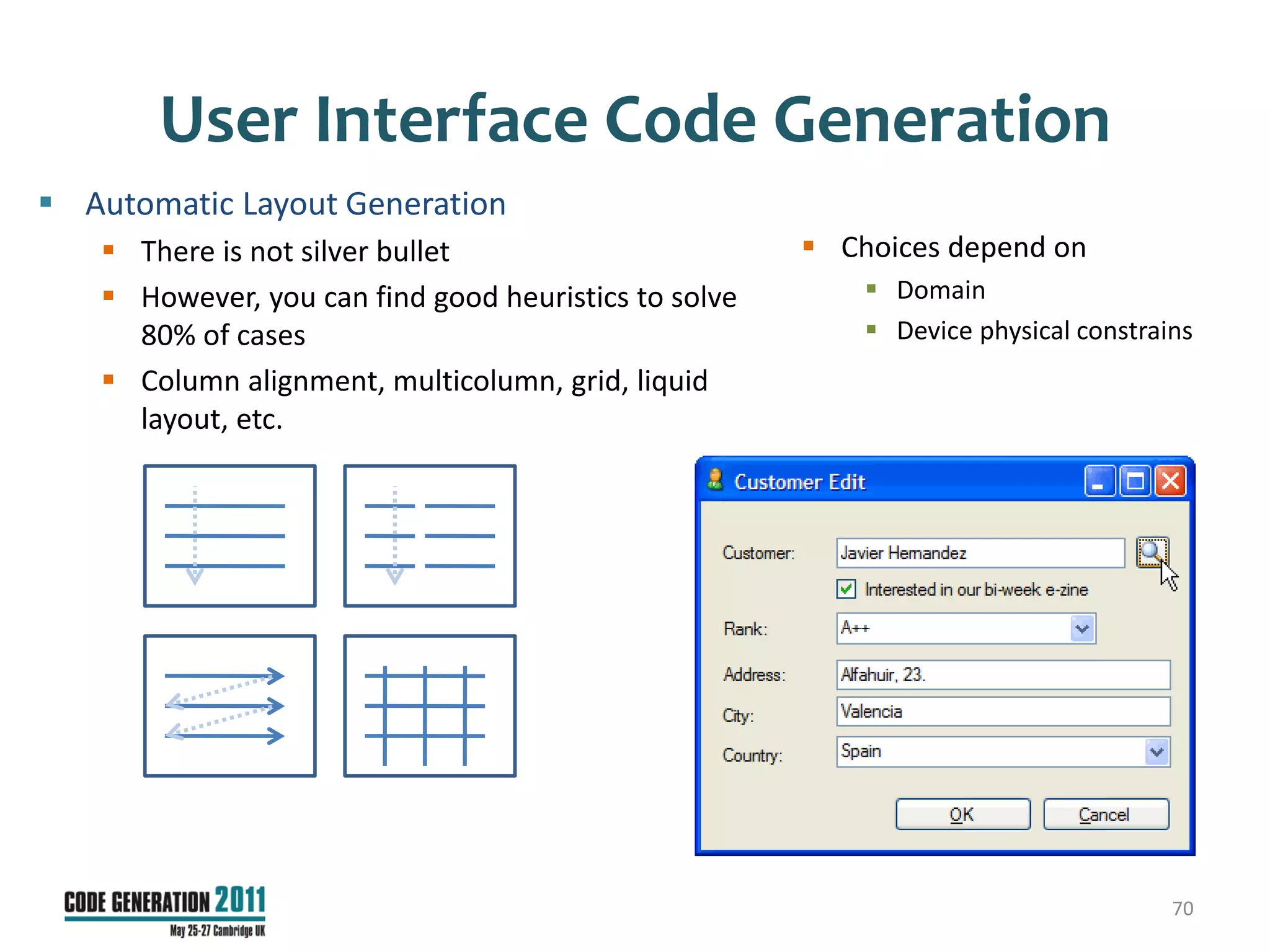 User Interface Code Generation
 Automatic Layout Generation
    There is not silver bullet                        Choices depend on
    However, you can find good heuristics to solve        Domain
     80% of cases                                          Device physical constrains
    Column alignment, multicolumn, grid, liquid
     layout, etc.




                                                                                    70
 