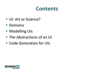Contents
   UI: Art or Science?
   Domains
   Modelling UIs
   The Abstractions of an UI
   Code Generation for UIs




                                2
 