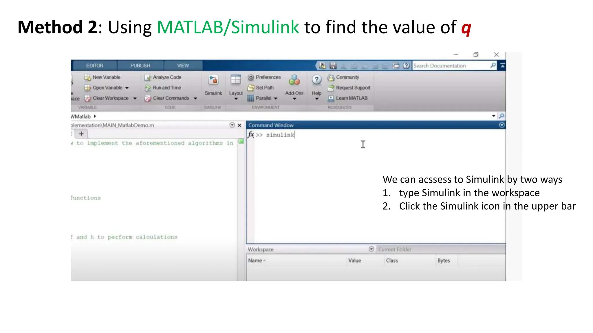 We can acssess to Simulink by two ways
1. type Simulink in the workspace
2. Click the Simulink icon in the upper bar
Method 2: Using MATLAB/Simulink to find the value of q
 