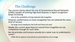 The Challenge
• The success stories about the rise of Convolutional Neural Networks
(CNNs) capable of learning high-level ...