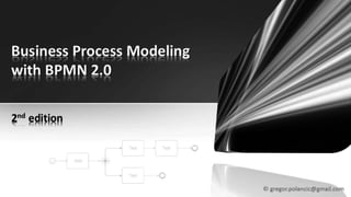 Business Process Modeling
with BPMN 2.0
2nd edition
gregor.polancic@gmail.com
 