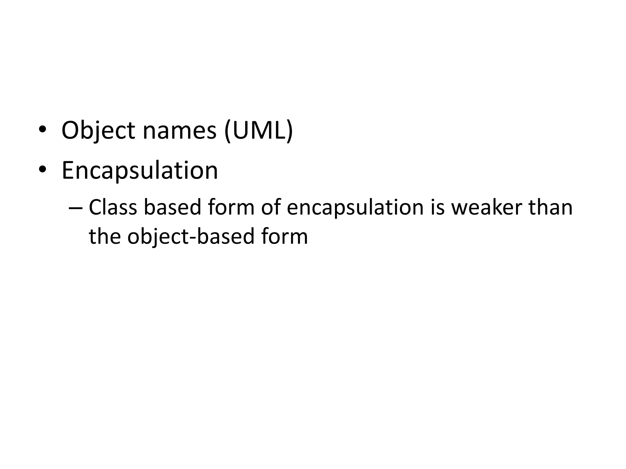 • Object names (UML)
• Encapsulation
– Class based form of encapsulation is weaker than
the object-based form
 