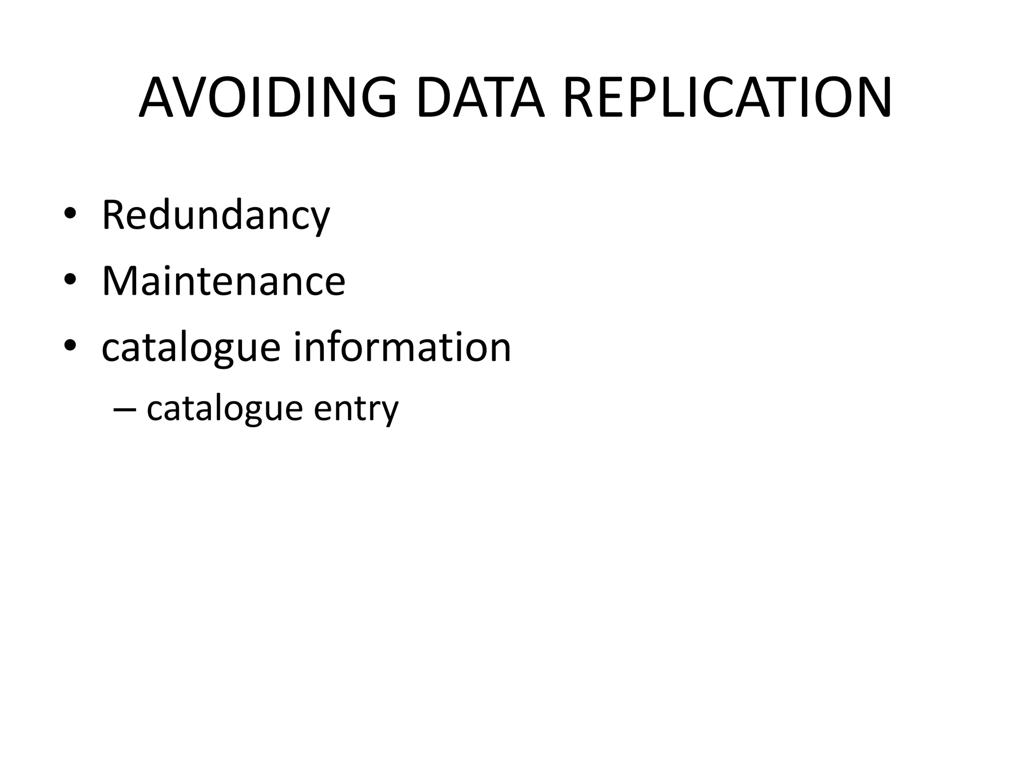 AVOIDING DATA REPLICATION
• Redundancy
• Maintenance
• catalogue information
– catalogue entry
 