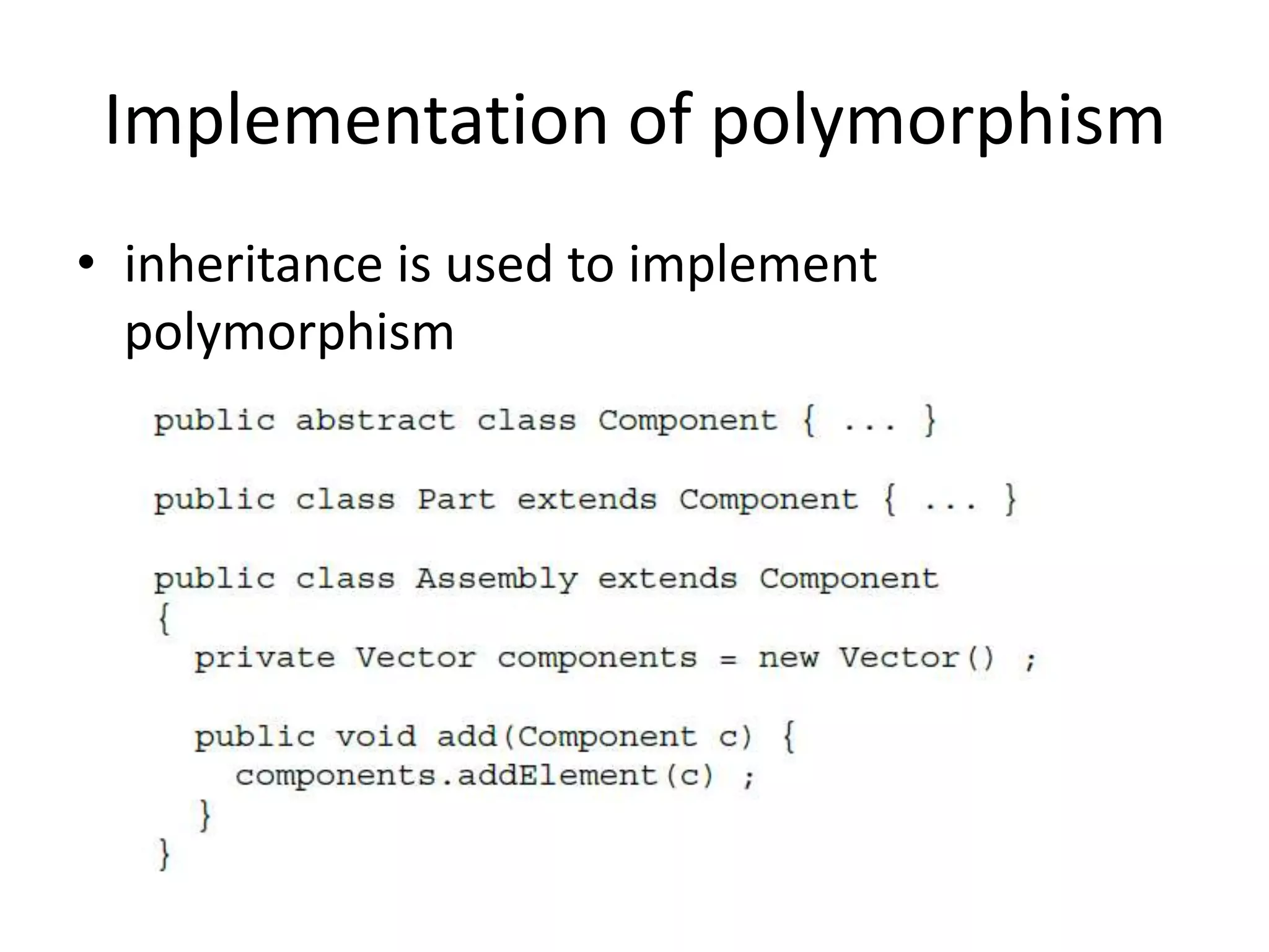 Implementation of polymorphism
• inheritance is used to implement
polymorphism
 